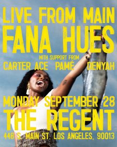 Live From Main! Fana Hues with Support From: Carter Ace, Pame, Denyah